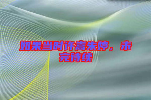 如果當(dāng)時許嵩朱婷，未完待續(xù)