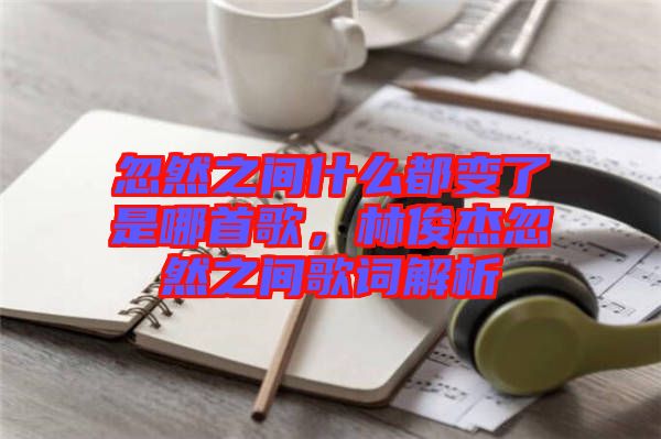 忽然之間什么都變了是哪首歌，林俊杰忽然之間歌詞解析