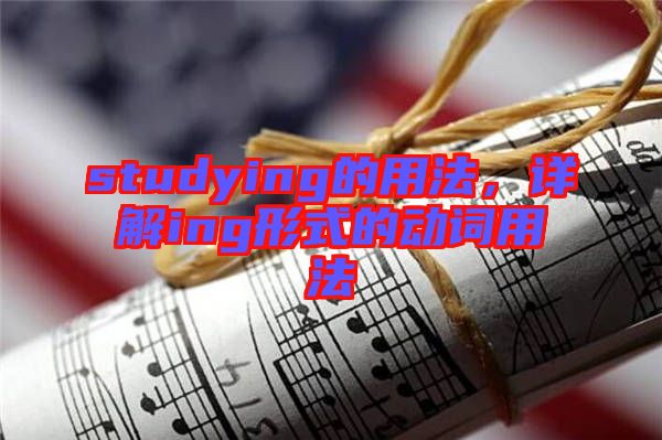 studying的用法，詳解ing形式的動(dòng)詞用法