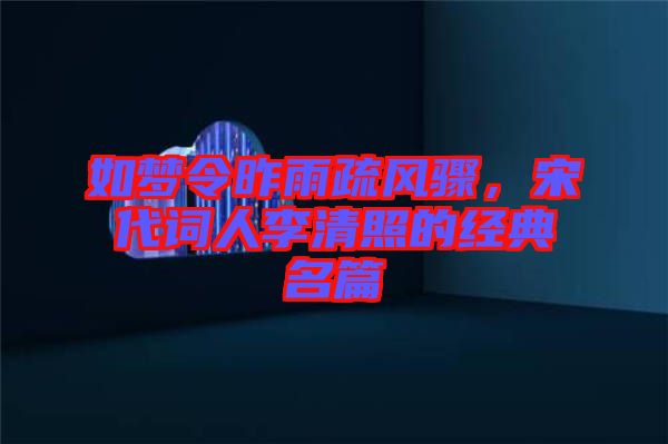 如夢(mèng)令昨雨疏風(fēng)驟，宋代詞人李清照的經(jīng)典名篇