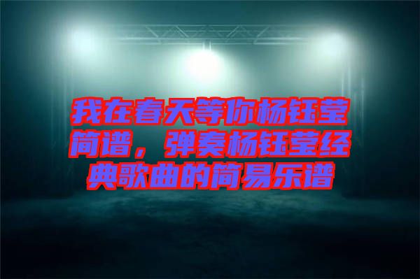 我在春天等你楊鈺瑩簡譜，彈奏楊鈺瑩經典歌曲的簡易樂譜