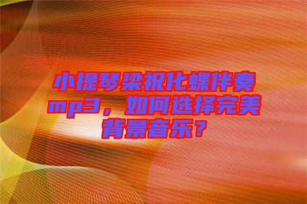 小提琴梁?；樽鄊p3，如何選擇完美背景音樂(lè)？