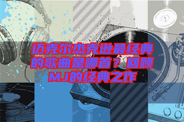 邁克爾杰克遜最經(jīng)典的歌曲是哪首？回顧MJ的經(jīng)典之作