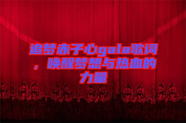 追夢(mèng)赤子心gala歌詞，喚醒夢(mèng)想與熱血的力量