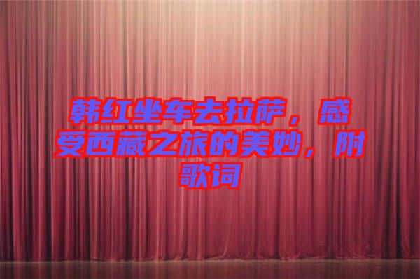 韓紅坐車去拉薩，感受西藏之旅的美妙，附歌詞