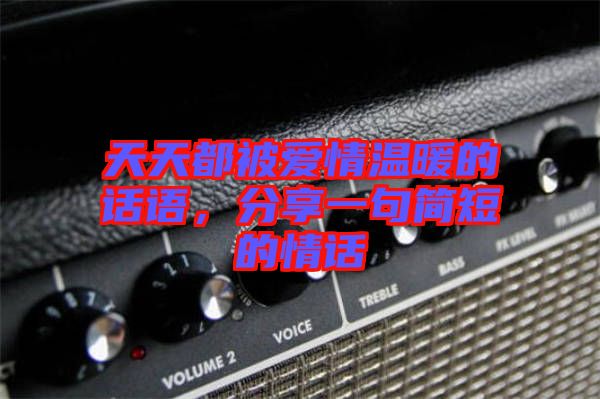 天天都被愛情溫暖的話語，分享一句簡短的情話