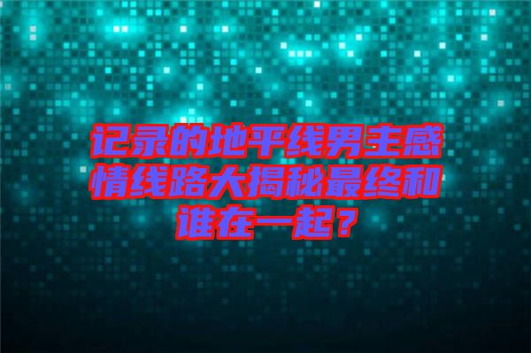 記錄的地平線男主感情線路大揭秘最終和誰在一起？