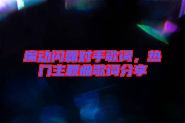 魔動閃霸對手歌詞，熱門主題曲歌詞分享