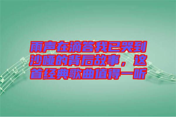 雨聲在滴答我已哭到沙啞的背后故事，這首經(jīng)典歌曲值得一聽