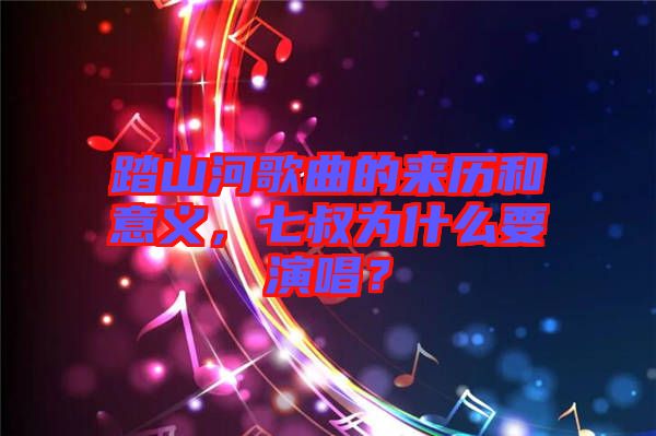 踏山河歌曲的來歷和意義，七叔為什么要演唱？