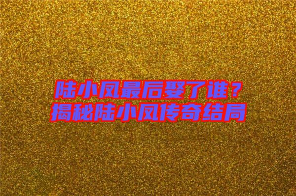 陸小鳳最后娶了誰？揭秘陸小鳳傳奇結(jié)局