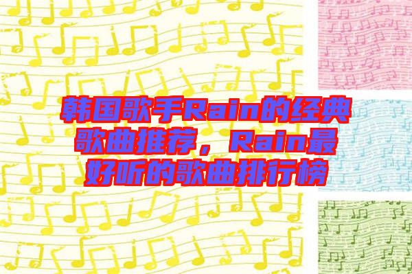 韓國(guó)歌手Rain的經(jīng)典歌曲推薦，Rain最好聽的歌曲排行榜