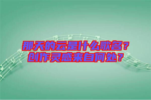 那天的云是什么歌名？創(chuàng)作靈感來自何處？
