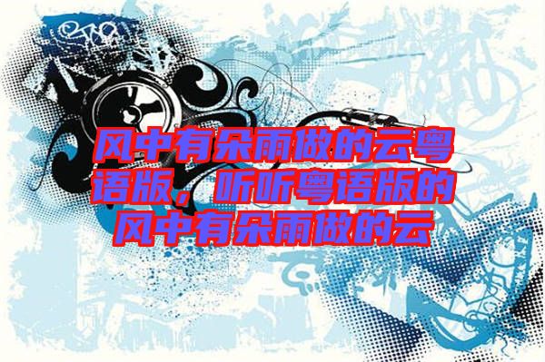 風(fēng)中有朵雨做的云粵語版，聽聽粵語版的風(fēng)中有朵雨做的云