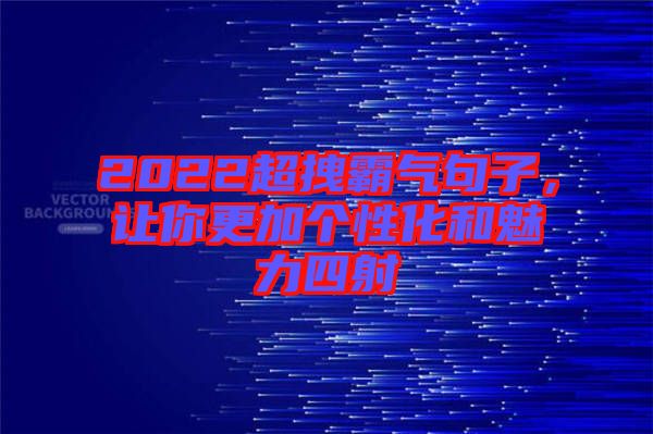 2022超拽霸氣句子，讓你更加個(gè)性化和魅力四射