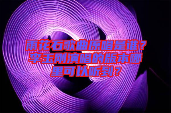 雨花石歌曲原唱是誰？李玉剛演唱的版本哪里可以聽到？