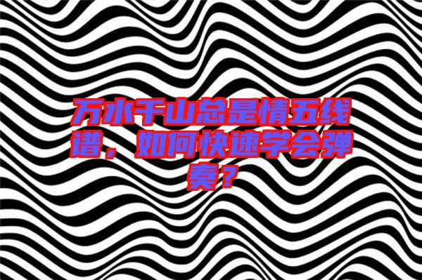 萬水千山總是情五線譜，如何快速學會彈奏？