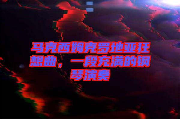 馬克西姆克羅地亞狂想曲，一段充滿的鋼琴演奏