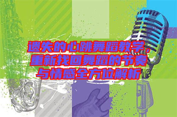 遺失的心跳舞蹈教學(xué)，重新找回舞蹈的節(jié)奏與情感全方位解析