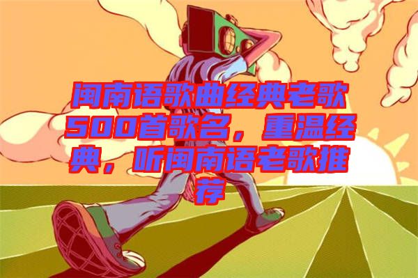 閩南語歌曲經(jīng)典老歌500首歌名，重溫經(jīng)典，聽閩南語老歌推薦