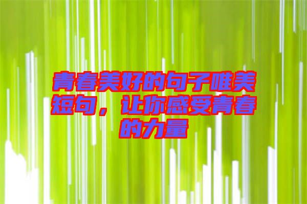 青春美好的句子唯美短句，讓你感受青春的力量