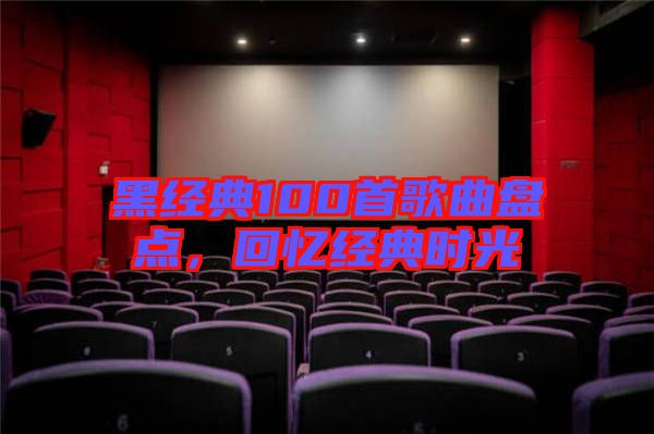 黑經(jīng)典100首歌曲盤點，回憶經(jīng)典時光