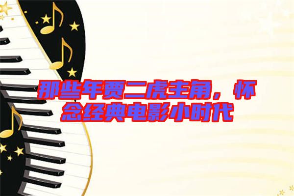 那些年賈二虎主角，懷念經(jīng)典電影小時代
