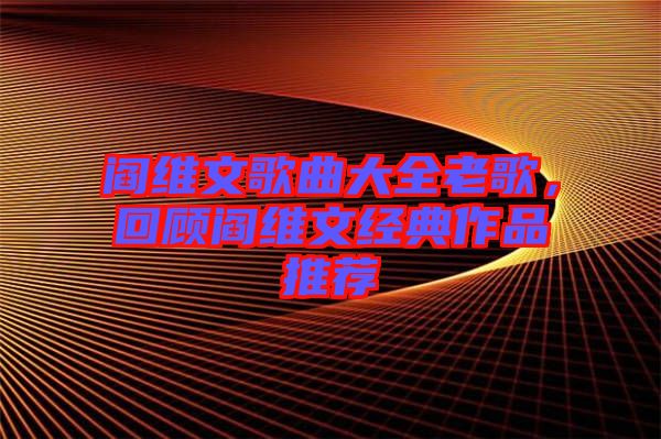 閻維文歌曲大全老歌，回顧閻維文經(jīng)典作品推薦