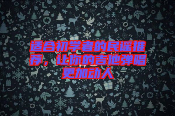 適合初學(xué)者的民謠推薦，讓你的吉他彈唱更加動(dòng)人