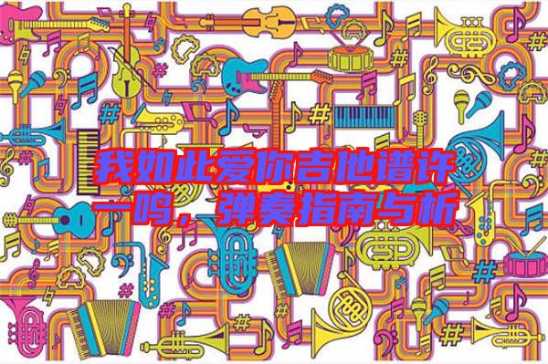我如此愛你吉他譜許一鳴，彈奏指南與析