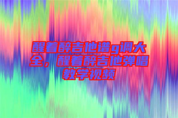 醒著醉吉他譜g調(diào)大全，醒著醉吉他彈唱教學(xué)視頻