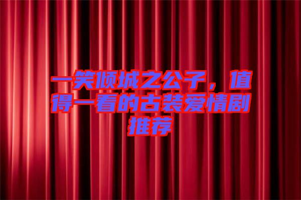 一笑傾城之公子，值得一看的古裝愛情劇推薦