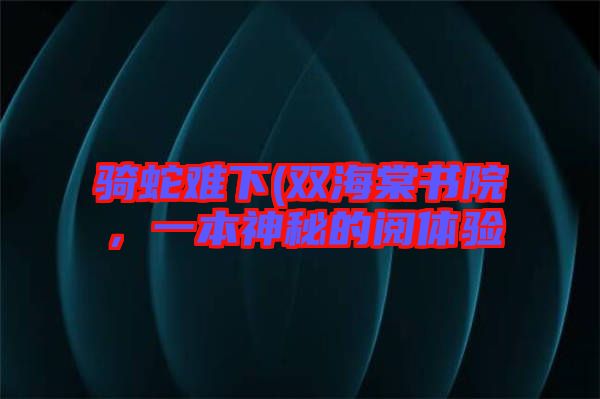 騎蛇難下(雙海棠書院，一本神秘的閱體驗(yàn)