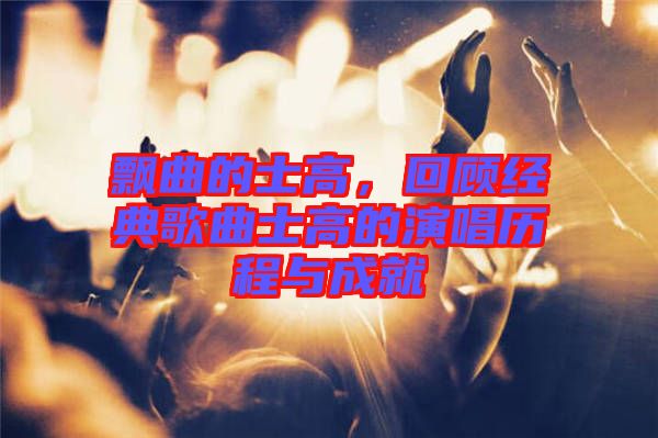 飄曲的士高，回顧經(jīng)典歌曲士高的演唱?dú)v程與成就