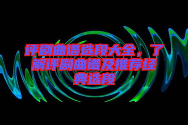 評劇曲譜選段大全，了解評劇曲譜及推薦經(jīng)典選段