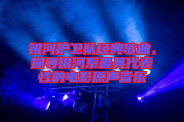 銀河護(hù)衛(wèi)隊(duì)經(jīng)典歌曲，探尋銀河系最具代表性的電影原聲音樂