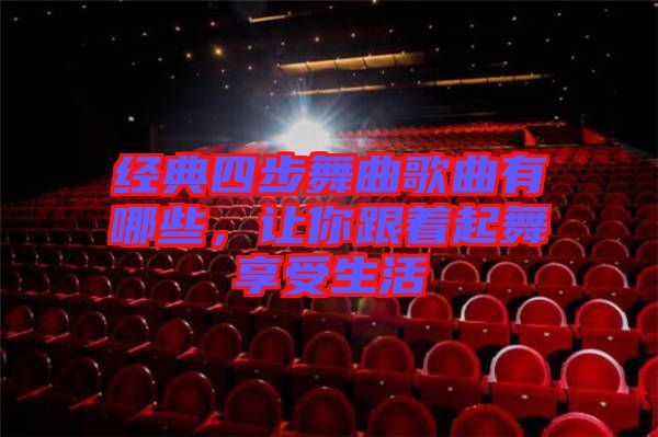 經(jīng)典四步舞曲歌曲有哪些，讓你跟著起舞享受生活