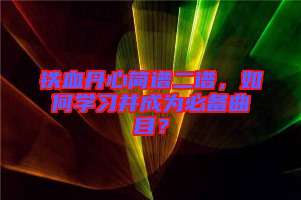鐵血丹心簡(jiǎn)譜二譜，如何學(xué)習(xí)并成為必備曲目？