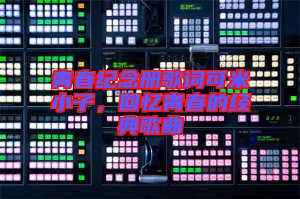 青春紀(jì)念冊歌詞可米小子，回憶青春的經(jīng)典歌曲
