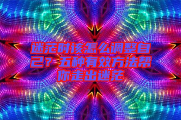 迷茫時該怎么調(diào)整自己？五種有效方法幫你走出迷茫