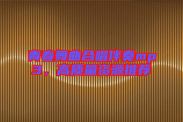 青春舞曲合唱伴奏mp3，高質(zhì)量資源推薦