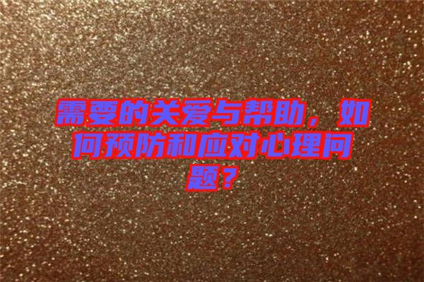 需要的關(guān)愛與幫助，如何預(yù)防和應(yīng)對心理問題？