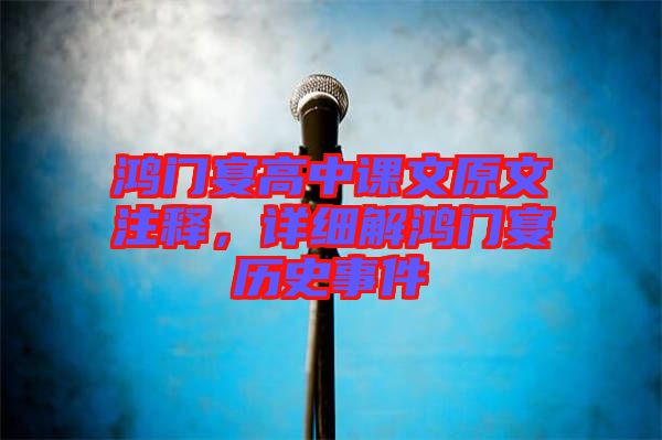 鴻門宴高中課文原文注釋，詳細(xì)解鴻門宴歷史事件