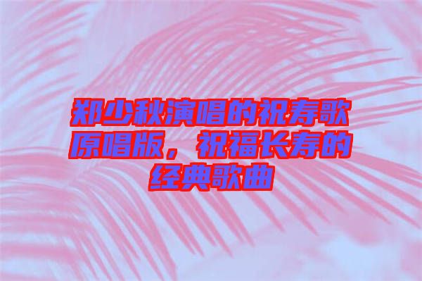 鄭少秋演唱的祝壽歌原唱版，祝福長壽的經(jīng)典歌曲