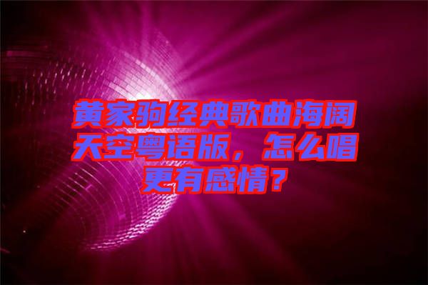 黃家駒經(jīng)典歌曲海闊天空粵語版，怎么唱更有感情？