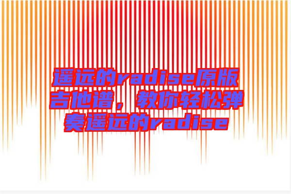 遙遠的radise原版吉他譜，教你輕松彈奏遙遠的radise