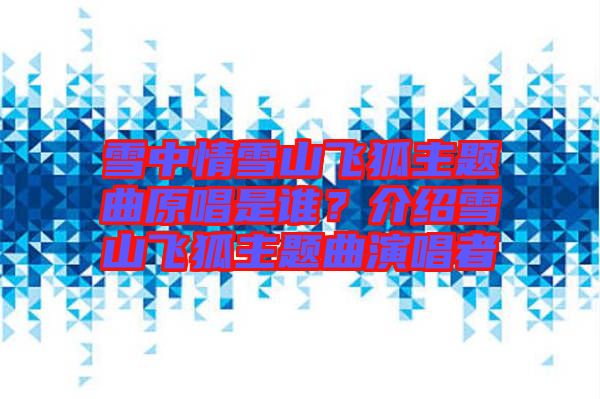 雪中情雪山飛狐主題曲原唱是誰？介紹雪山飛狐主題曲演唱者
