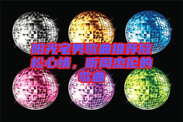 陽光宅男歌曲推薦放松心情，聽周杰倫的歌曲