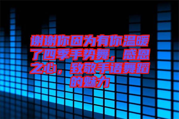 謝謝你因為有你溫暖了四季手勢舞，感恩之心，致敬手語舞蹈的魅力