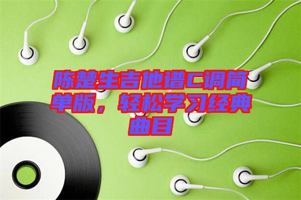 陳楚生吉他譜C調(diào)簡(jiǎn)單版，輕松學(xué)習(xí)經(jīng)典曲目